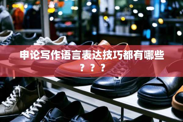 申论写作语言表达技巧都有哪些？？？