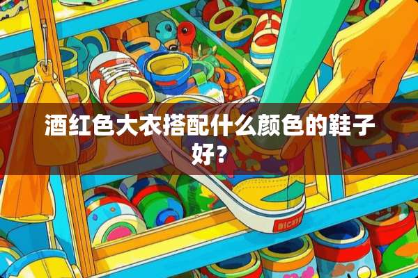 酒红色大衣搭配什么颜色的鞋子好？