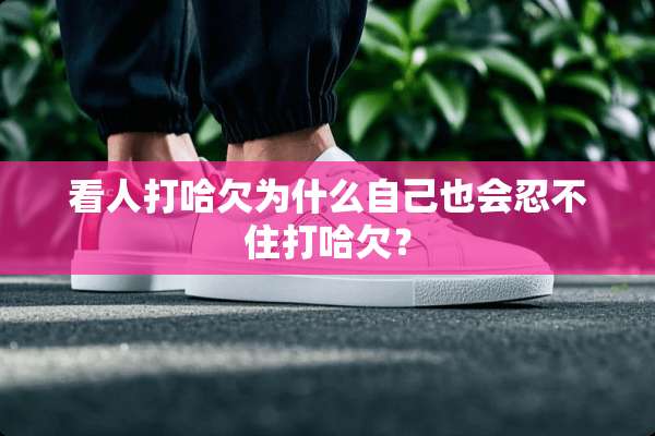 看人打哈欠为什么自己也会忍不住打哈欠？