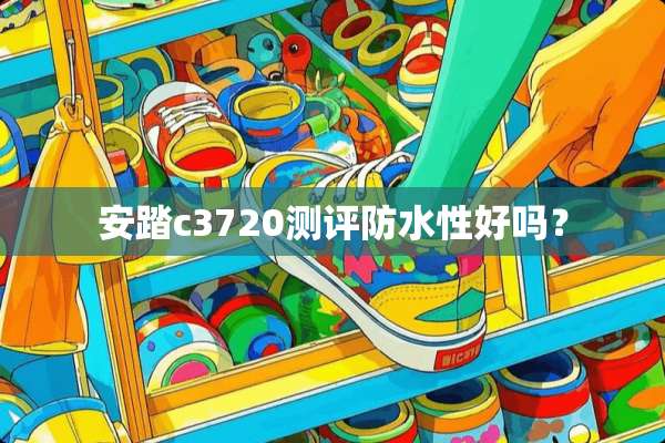 安踏c3720测评防水性好吗？