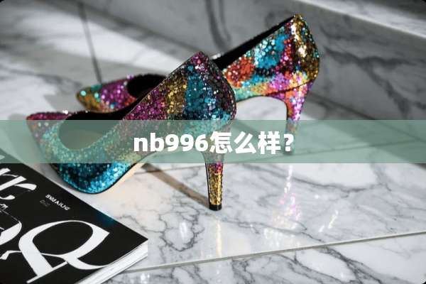 nb996怎么样？