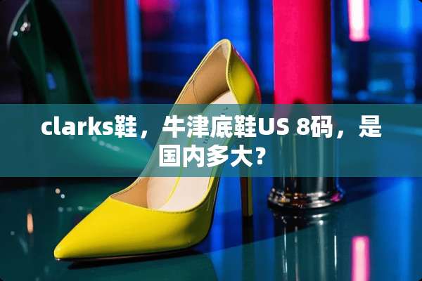 clarks鞋，牛津底鞋US 8码，是国内多大？