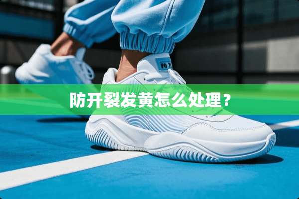 防开裂发黄怎么处理？
