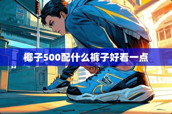 椰子500配什么裤子好看一点