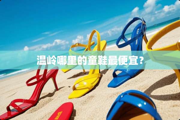 温岭哪里的童鞋最便宜？
