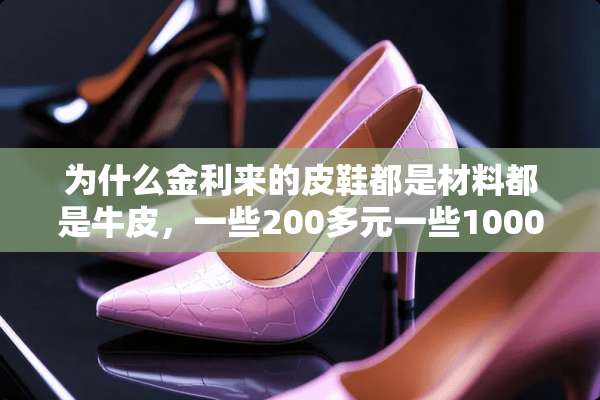 为什么金利来的皮鞋都是材料都是牛皮，一些200多元一些1000多元？