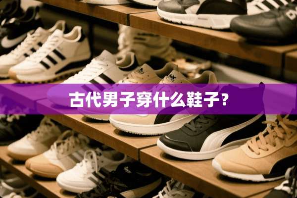 古代男子穿什么鞋子？