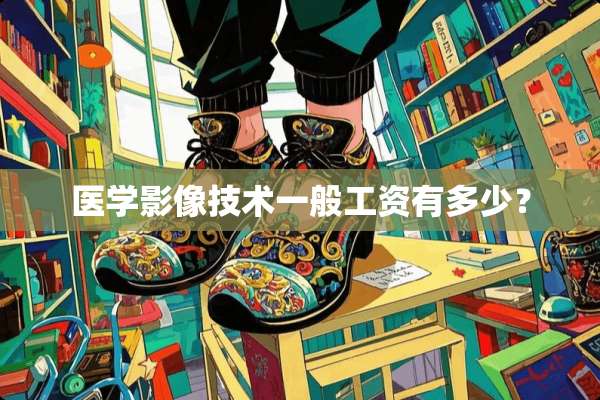 医学影像技术一般工资有多少？
