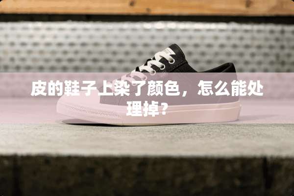 皮的鞋子上染了颜色，怎么能处理掉？