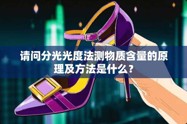 请问分光光度法测物质含量的原理及方法是什么？