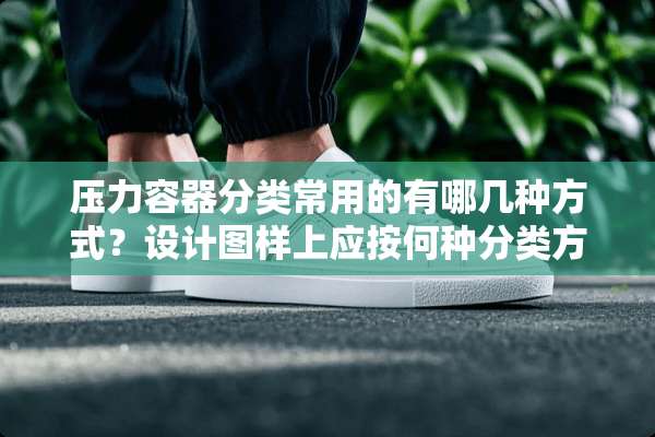 压力容器分类常用的有哪几种方式？设计图样上应按何种分类方式标注容器类别？