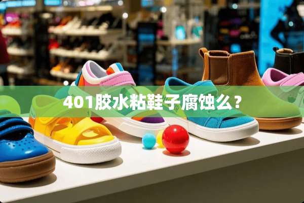 401胶水粘鞋子腐蚀么？