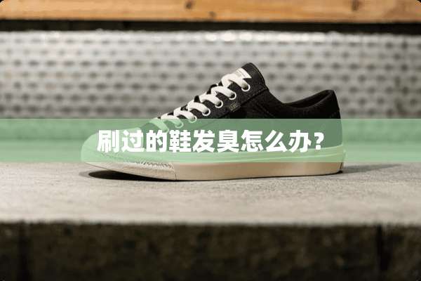 刷过的鞋发臭怎么办？