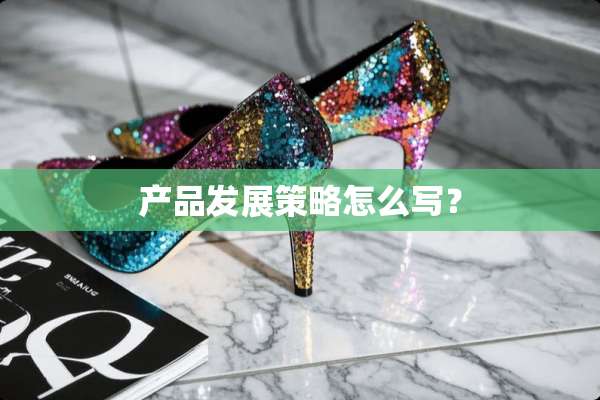产品发展策略怎么写？