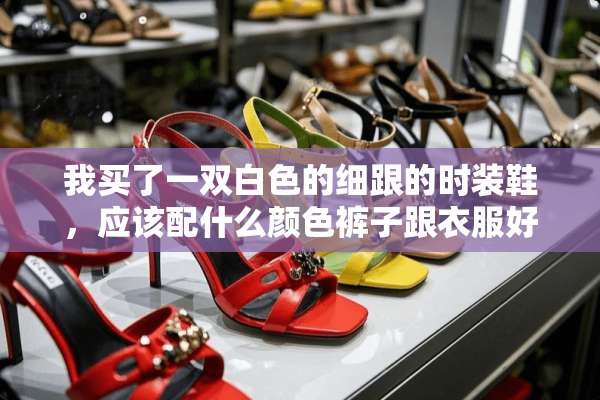 我买了一双白色的细跟的时装鞋，应该配什么颜色裤子跟衣服好看？