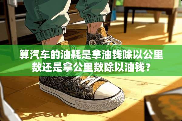 算汽车的油耗是拿油钱除以公里数还是拿公里数除以油钱？
