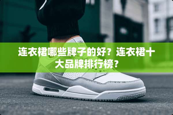 连衣裙哪些牌子的好？连衣裙十大品牌排行榜？