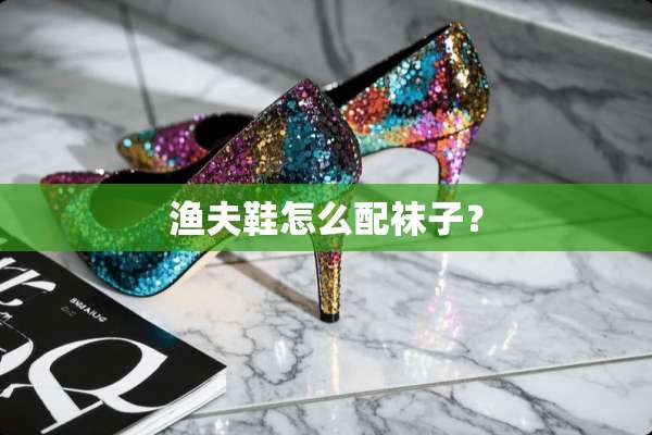 渔夫鞋怎么配袜子？