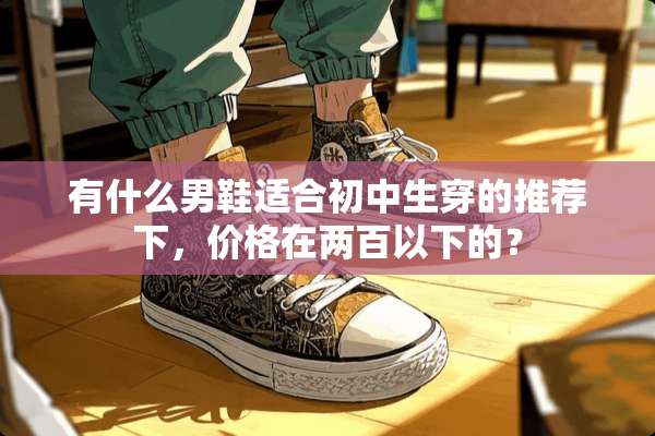 有什么男鞋适合初中生穿的推荐下，价格在两百以下的？