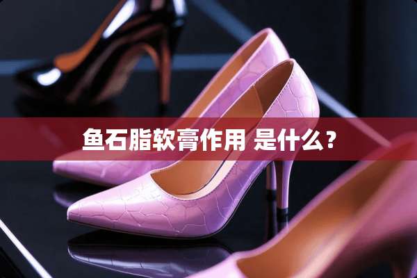 鱼石脂软膏作用 是什么？