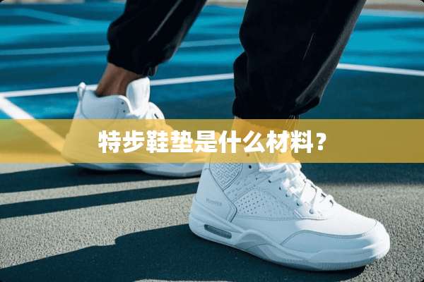 特步鞋垫是什么材料？