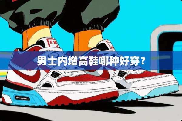 男士内增高鞋哪种好穿？