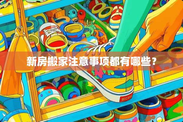 新房搬家注意事项都有哪些？