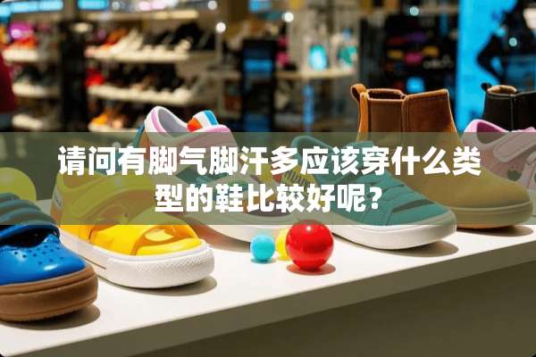 请问有脚气脚汗多应该穿什么类型的鞋比较好呢？