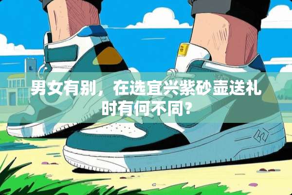 男女有别，在选宜兴紫砂壶送礼时有何不同？