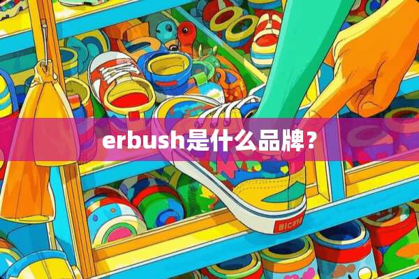 erbush是什么品牌？