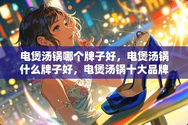 电煲汤锅哪个牌子好，电煲汤锅什么牌子好，电煲汤锅十大品牌排名