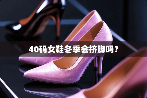 40码女鞋冬季会挤脚吗？