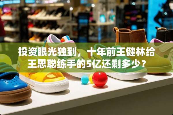 投资眼光独到，十年前王健林给王思聪练手的5亿还剩多少？