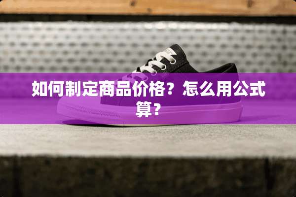 如何制定商品价格？怎么用公式算？