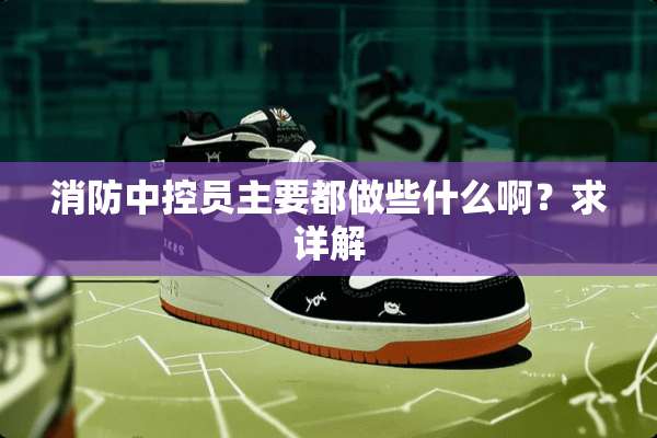 消防中控员主要都做些什么啊？求详解