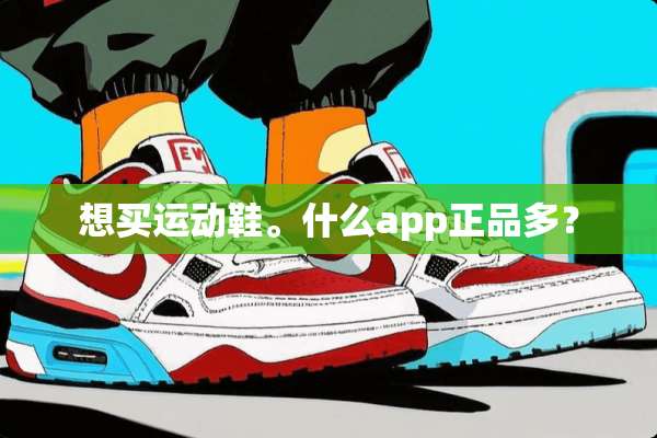 想买运动鞋。什么app正品多？