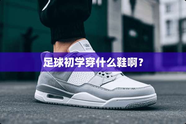 **初学穿什么鞋啊？