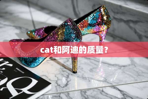 cat和阿迪的质量？