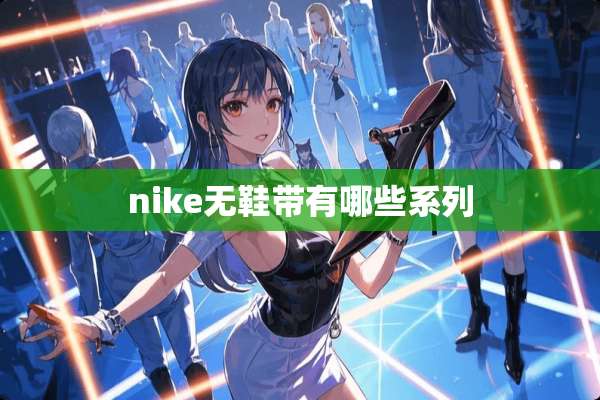nike无鞋带有哪些系列