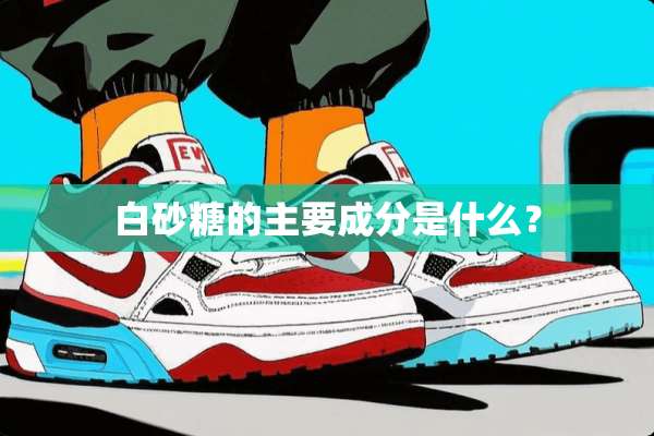 白砂糖的主要成分是什么？