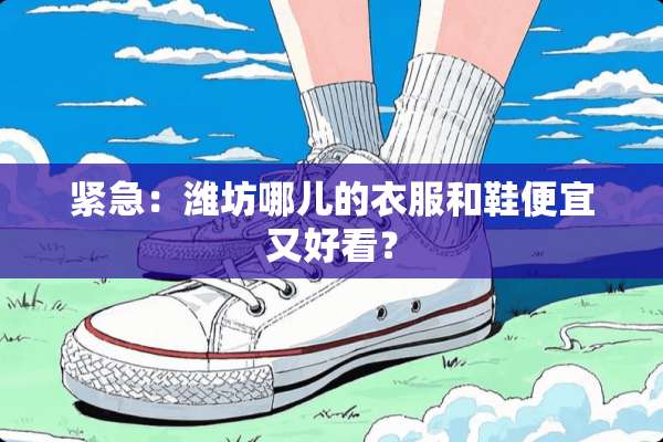 紧急：潍坊哪儿的衣服和鞋便宜又好看？