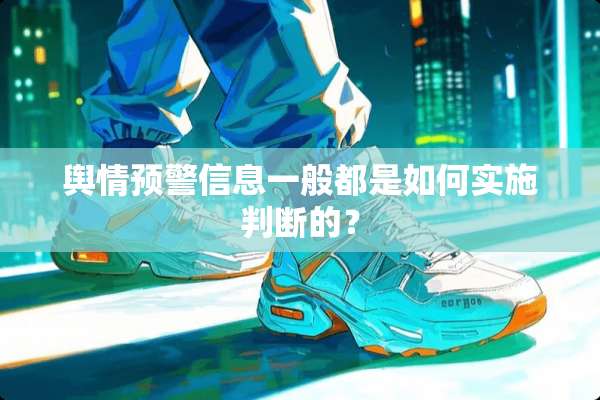 舆情预警信息一般都是如何实施判断的？