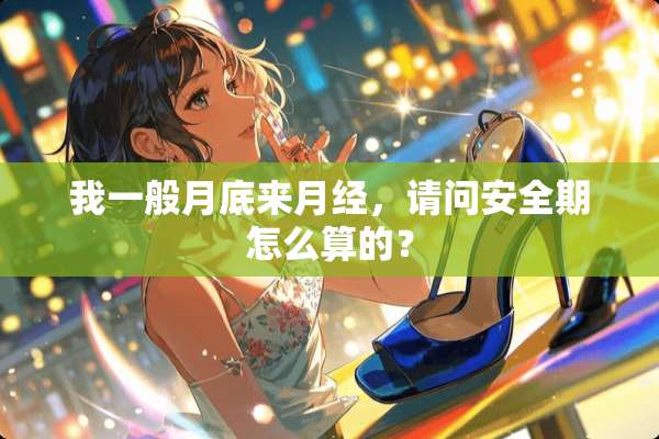 我一般月底来月经，请问安全期怎么算的？