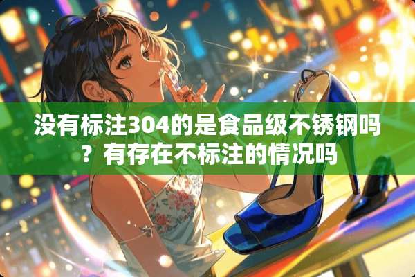 没有标注304的是食品级不锈钢吗？有存在不标注的情况吗
