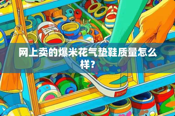 网上卖的爆米花气垫鞋质量怎么样？