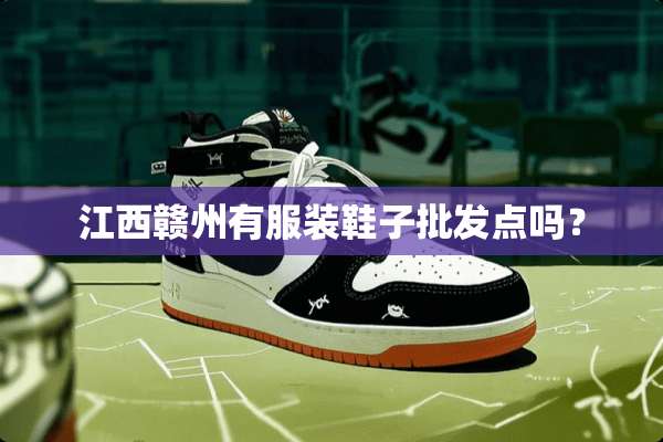 江西赣州有服装鞋子批发点吗？