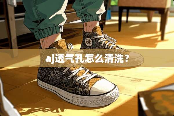 aj透气孔怎么清洗？