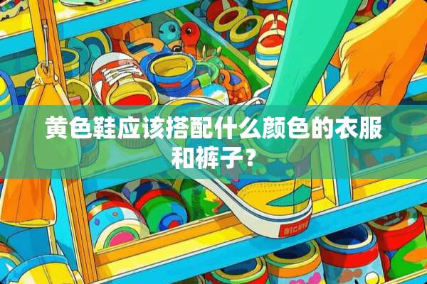 **鞋应该搭配什么颜色的衣服和裤子？