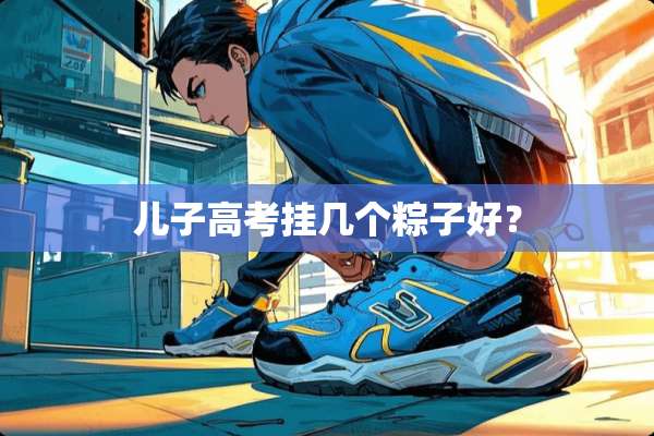 儿子高考挂几个粽子好？