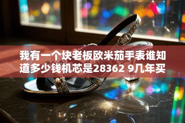 我有一个块老板欧米茄手表谁知道多少钱机芯是28362 9几年买的